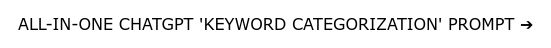 ALL-IN-ONE CHATGPT 'KEYWORD CATEGORIZATION' PROMPT ➔